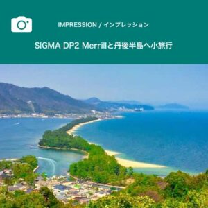 SIGMA DP2 Merrillと丹後半島へ小旅行